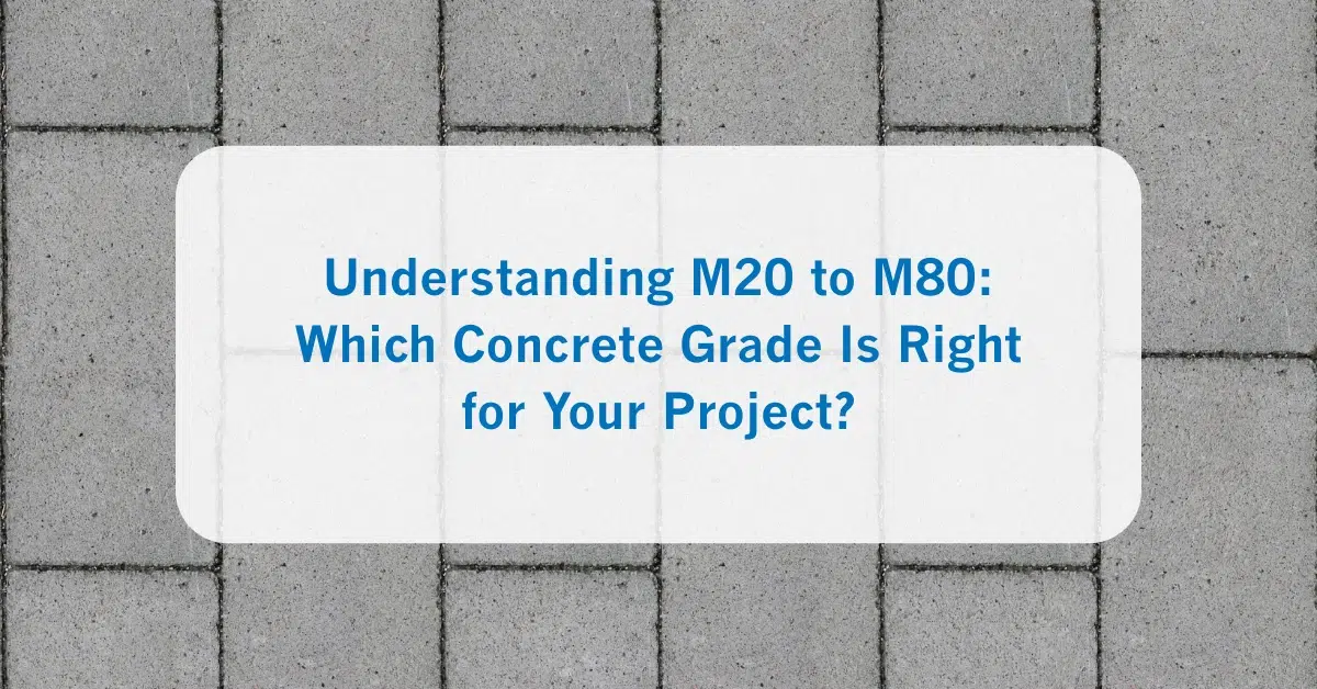 Understanding M20 to M80_ Which Concrete Grade Is Right for Your Project